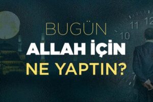 Bu gün Allah için ne yaptın